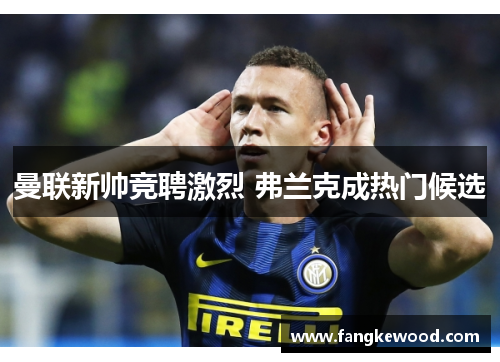 曼联新帅竞聘激烈 弗兰克成热门候选