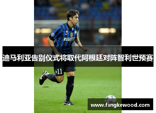 迪马利亚告别仪式将取代阿根廷对阵智利世预赛