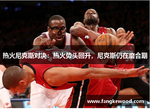 热火尼克斯对决：热火势头回升，尼克斯仍在磨合期