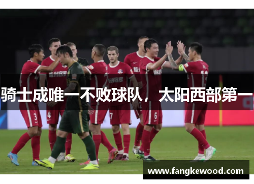 骑士成唯一不败球队，太阳西部第一