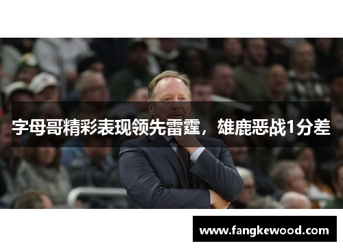 字母哥精彩表现领先雷霆,雄鹿恶战1分差
